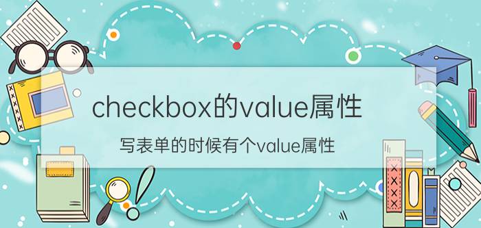 checkbox的value属性 写表单的时候有个value属性，是表示什么呢？